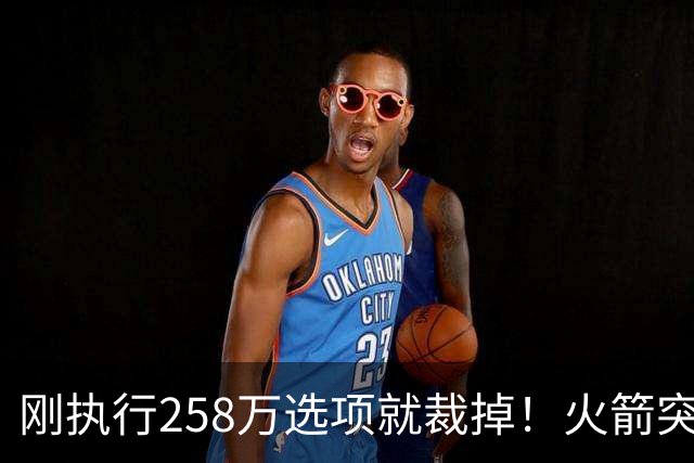 刚执行258万选项就裁掉！火箭突然放弃戴维森 斯通这笔账算得太准